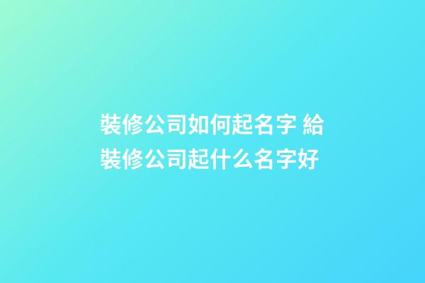 裝修公司如何起名字 給裝修公司起什么名字好-第1張-公司起名-玄機派
